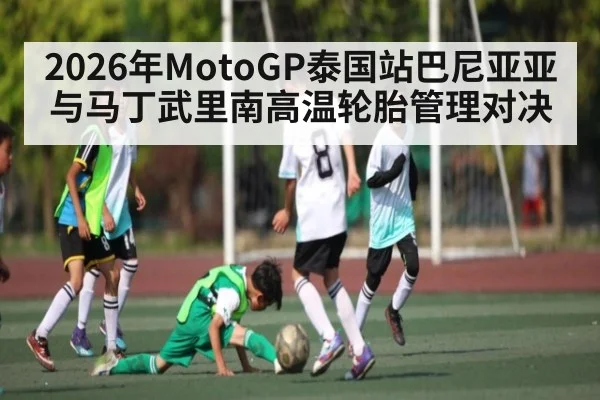 2026年MotoGP泰国站巴尼亚亚与马丁武里南高温轮胎管理对决