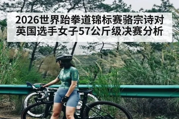 2026世界跆拳道锦标赛骆宗诗对英国选手女子57公斤级决赛分析（kaiyun）
